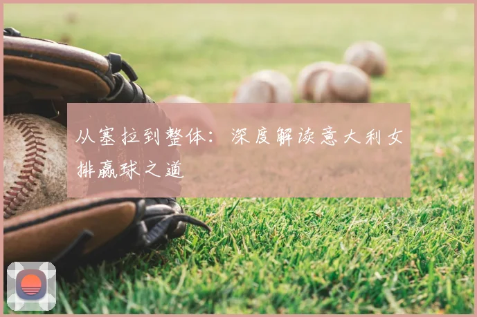从塞拉到整体：深度解读意大利女排赢球之道