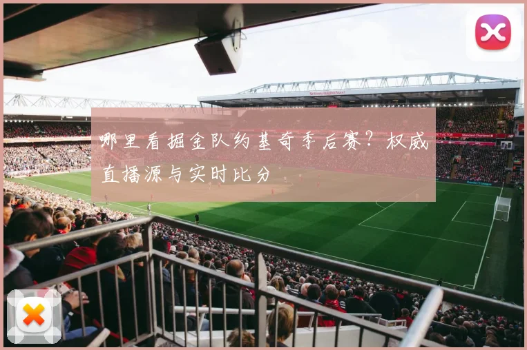 哪里看掘金队约基奇季后赛？权威直播源与实时比分