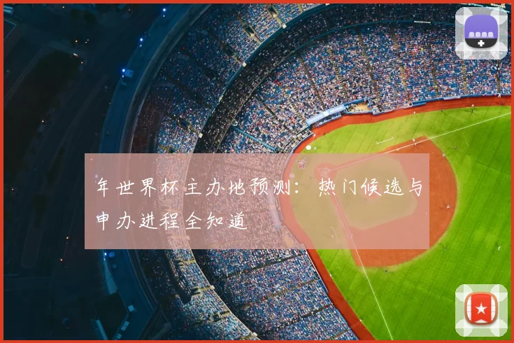 年世界杯主办地预测：热门候选与申办进程全知道