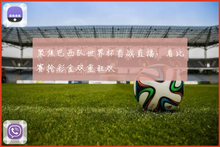 聚焦巴西队世界杯首战直播，看比赛抢彩金双重狂欢