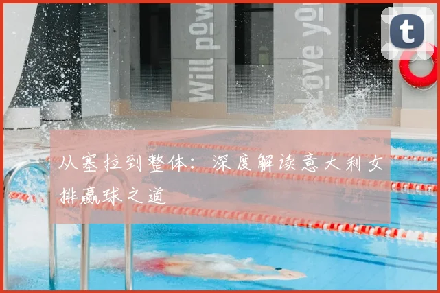 从塞拉到整体：深度解读意大利女排赢球之道