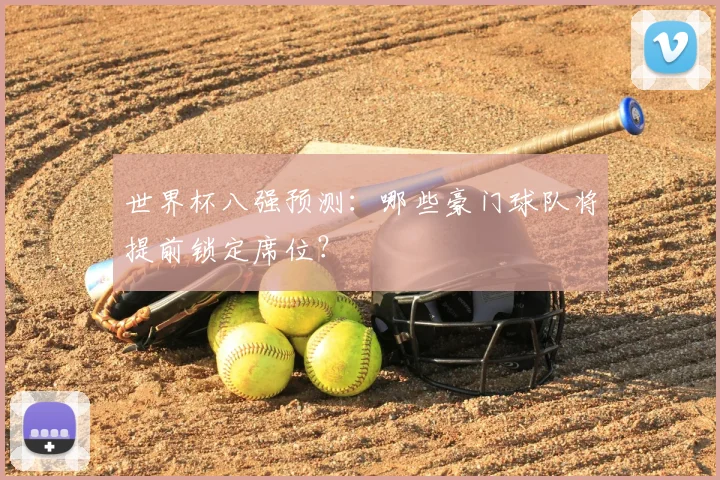 世界杯八强预测：哪些豪门球队将提前锁定席位？