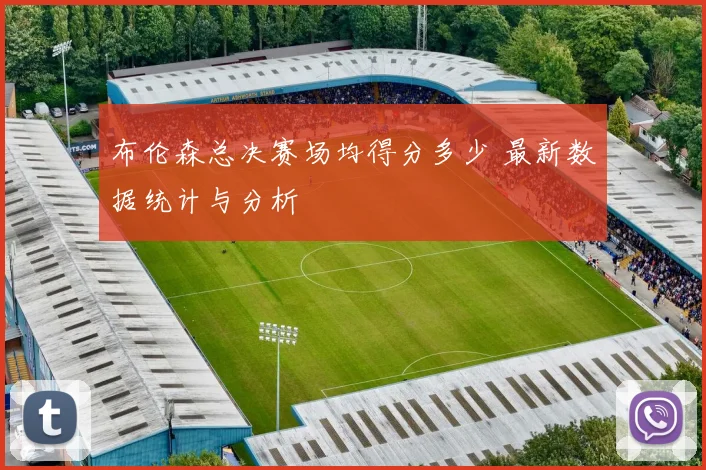 布伦森总决赛场均得分多少 最新数据统计与分析