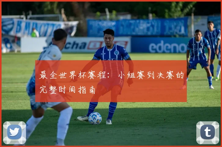 最全世界杯赛程：小组赛到决赛的完整时间指南