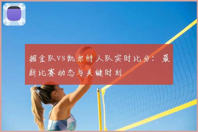 掘金队vs凯尔特人队实时比分：最新比赛动态与关键时刻