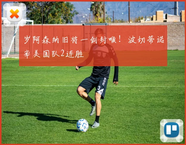 岁阿森纳旧将一剑封喉！波切蒂诺率美国队2连胜