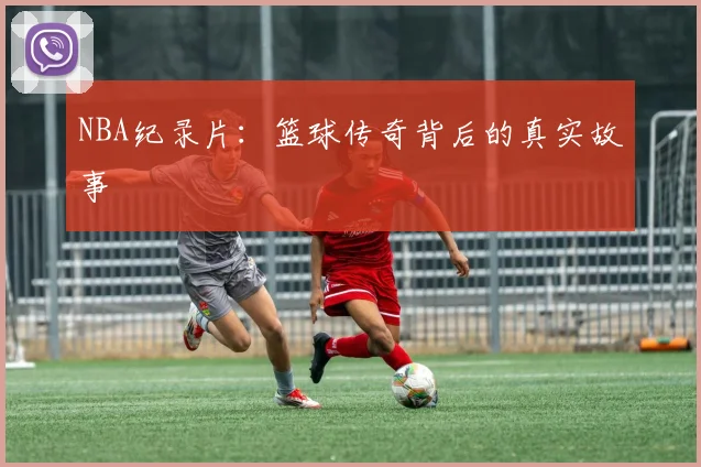 NBA纪录片：篮球传奇背后的真实故事
