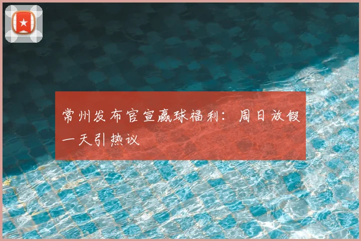 常州发布官宣赢球福利：周日放假一天引热议