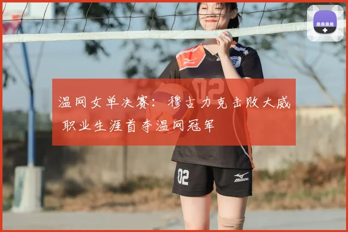 温网女单决赛：穆古力克击败大威 职业生涯首夺温网冠军