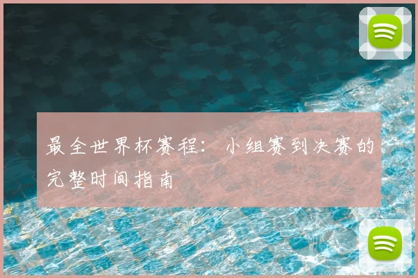 最全世界杯赛程：小组赛到决赛的完整时间指南