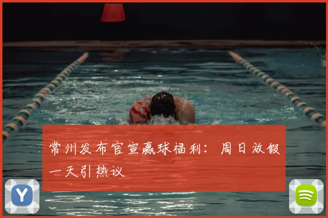 常州发布官宣赢球福利：周日放假一天引热议
