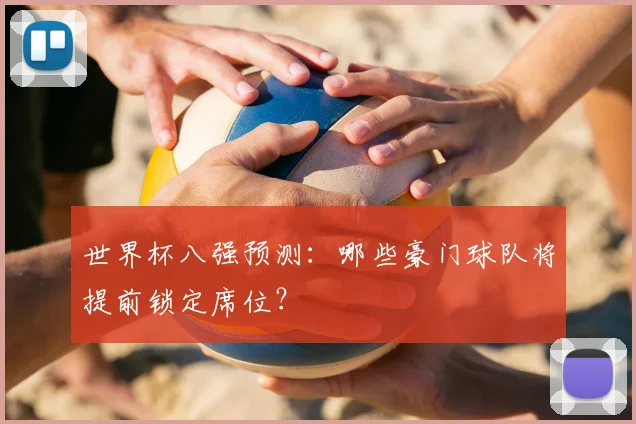 世界杯八强预测：哪些豪门球队将提前锁定席位？
